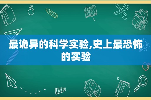 最诡异的科学实验,史上最恐怖的实验