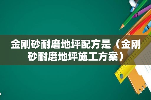 金刚砂耐磨地坪配方是（金刚砂耐磨地坪施工方案）