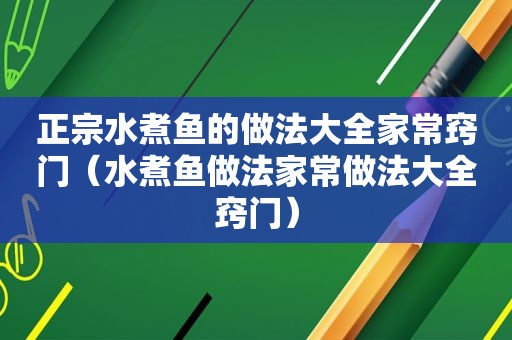 正宗水煮鱼的做法大全家常窍门（水煮鱼做法家常做法大全窍门）