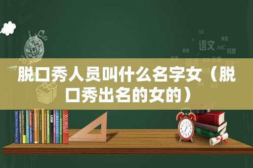 脱口秀人员叫什么名字女（脱口秀出名的女的）