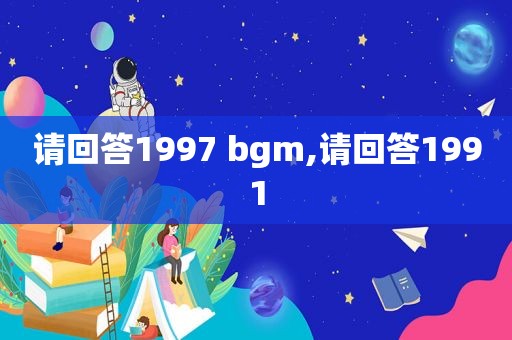 请回答1997 bgm,请回答1991