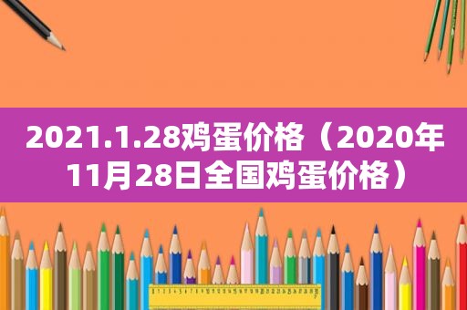 2021.1.28鸡蛋价格（2020年11月28日全国鸡蛋价格）