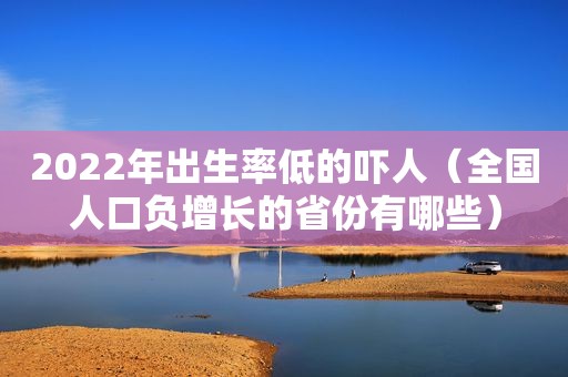 2022年出生率低的吓人（全国人口负增长的省份有哪些）