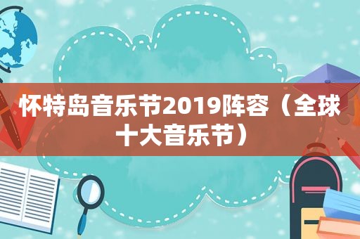 怀特岛音乐节2019阵容（全球十大音乐节）