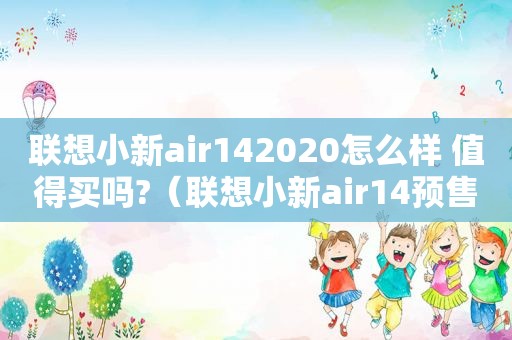 联想小新air142020怎么样 值得买吗?（联想小新air14预售价）