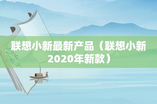 联想小新最新产品（联想小新2020年新款）