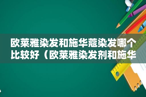 欧莱雅染发和施华蔻染发哪个比较好（欧莱雅染发剂和施华蔻染发剂哪个安全些）