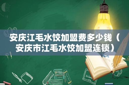 安庆江毛水饺加盟费多少钱（安庆市江毛水饺加盟连锁）