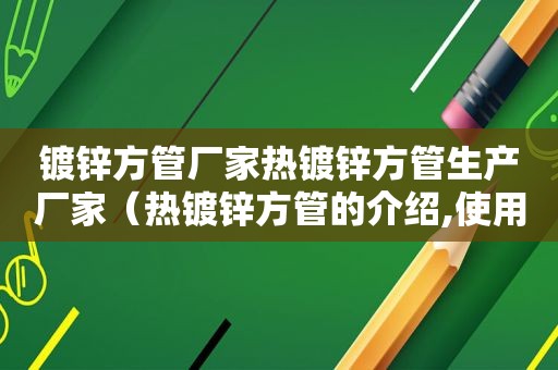 镀锌方管厂家热镀锌方管生产厂家（热镀锌方管的介绍,使用寿命长!）