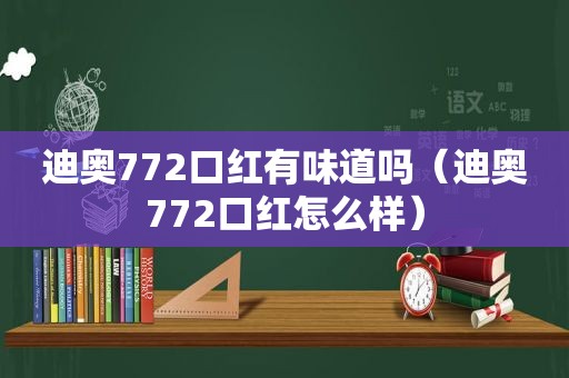 迪奥772口红有味道吗（迪奥772口红怎么样）