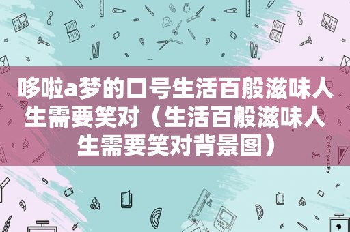 哆啦a梦的口号生活百般滋味人生需要笑对（生活百般滋味人生需要笑对背景图）