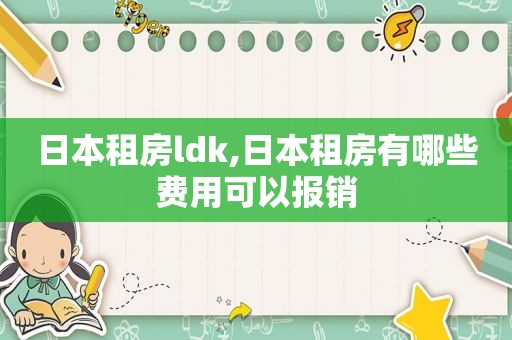 日本租房ldk,日本租房有哪些费用可以报销