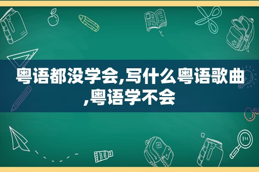 粤语都没学会,写什么粤语歌曲,粤语学不会