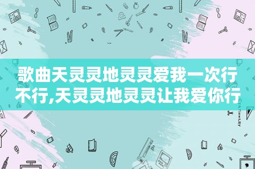 歌曲天灵灵地灵灵爱我一次行不行,天灵灵地灵灵让我爱你行不行是什么歌