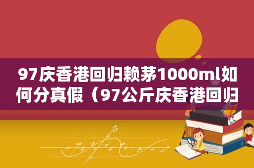 97庆香港回归赖茅1000ml如何分真假（97公斤庆香港回归赖茅价格）