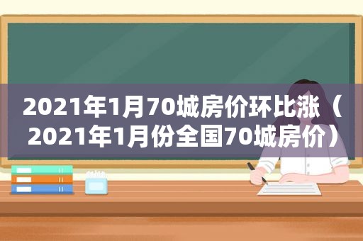 2021年1月70城房价环比涨（2021年1月份全国70城房价）