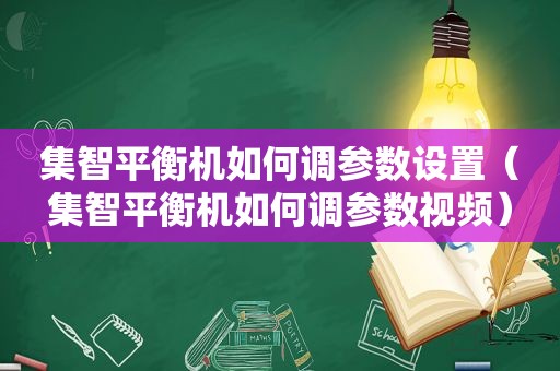 集智平衡机如何调参数设置（集智平衡机如何调参数视频）