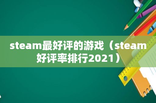 steam最好评的游戏（steam好评率排行2021）