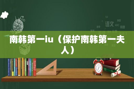 南韩第一iu（保护南韩第一夫人）