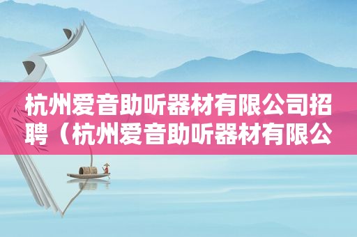 杭州爱音助听器材有限公司招聘（杭州爱音助听器材有限公司怎么样）