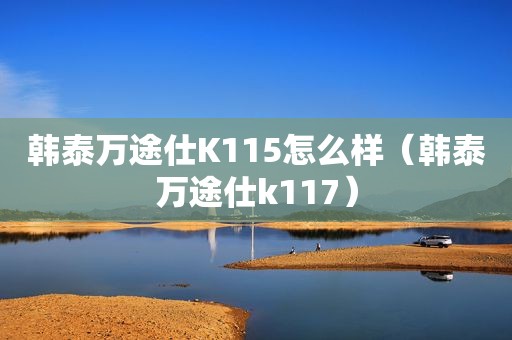 韩泰万途仕K115怎么样（韩泰万途仕k117）