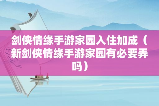 剑侠情缘手游家园入住加成（新剑侠情缘手游家园有必要弄吗）