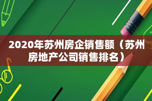 2020年苏州房企销售额（苏州房地产公司销售排名）