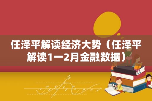 任泽平解读经济大势（任泽平解读1一2月金融数据）