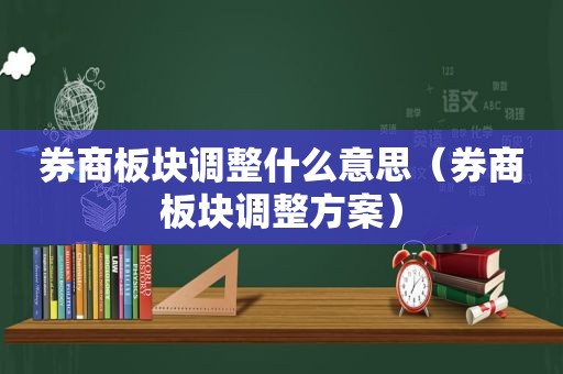 券商板块调整什么意思（券商板块调整方案）