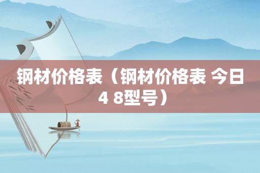 钢材价格表（钢材价格表 今日 4 8型号）