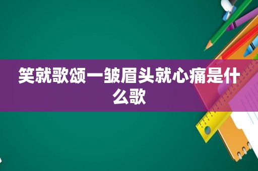 笑就歌颂一皱眉头就心痛是什么歌