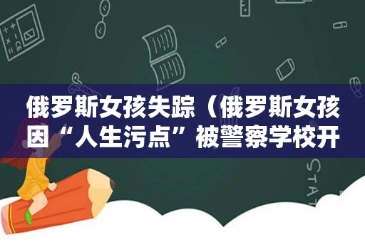 俄罗斯女孩失踪（俄罗斯女孩因“人生污点”被警察学校开除）