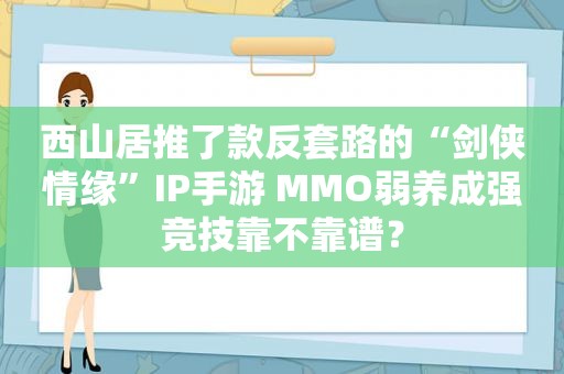 西山居推了款反套路的“剑侠情缘”IP手游 MMO弱养成强竞技靠不靠谱？