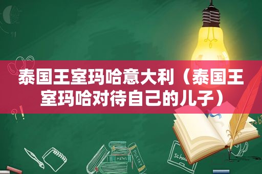 泰国王室玛哈意大利（泰国王室玛哈对待自己的儿子）