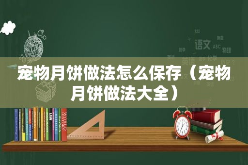 宠物月饼做法怎么保存（宠物月饼做法大全）