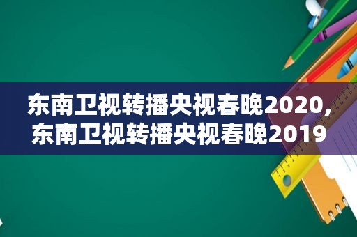 东南卫视转播央视春晚2020,东南卫视转播央视春晚2019