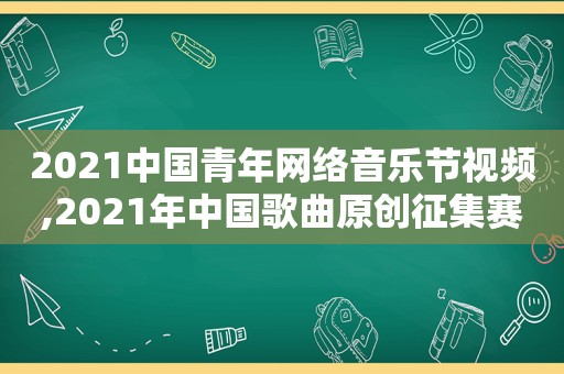 2021中国青年网络音乐节视频,2021年中国歌曲原创征集赛