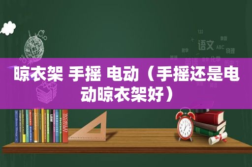 晾衣架 手摇 电动（手摇还是电动晾衣架好）