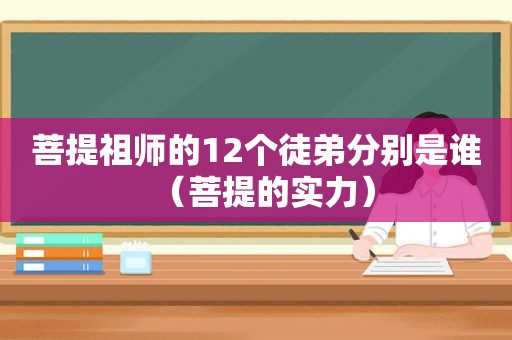 菩提祖师的12个徒弟分别是谁（菩提的实力）