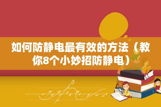 如何防静电最有效的方法（教你8个小妙招防静电）