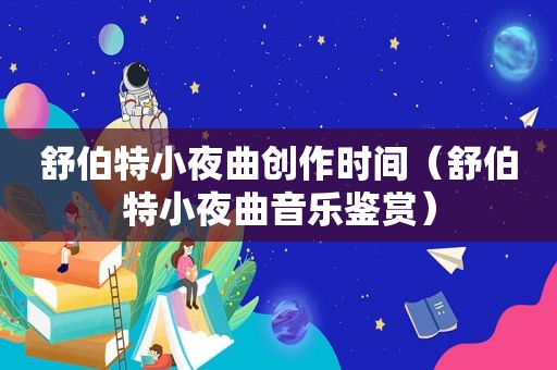 舒伯特小夜曲创作时间（舒伯特小夜曲音乐鉴赏）