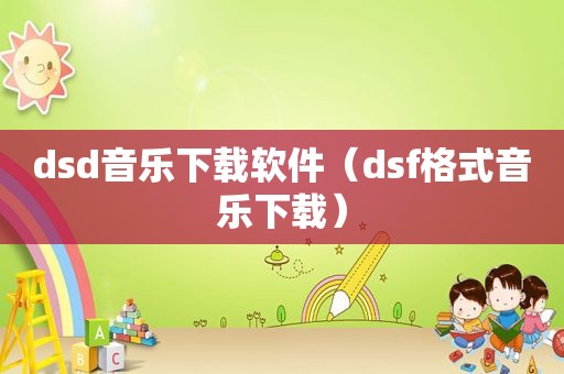 dsd音乐下载软件（dsf格式音乐下载）