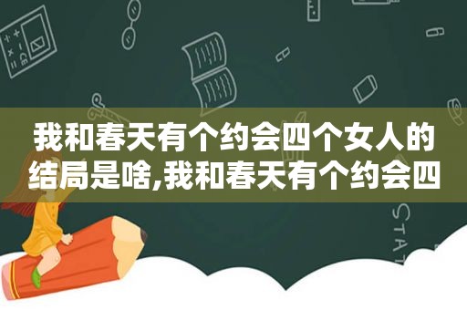 我和春天有个约会四个女人的结局是啥,我和春天有个约会四个女孩结局