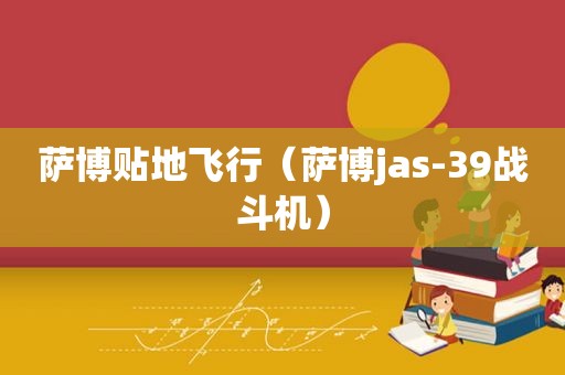 萨博贴地飞行（萨博jas-39战斗机）