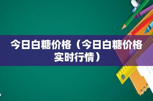 今日白糖价格（今日白糖价格实时行情）