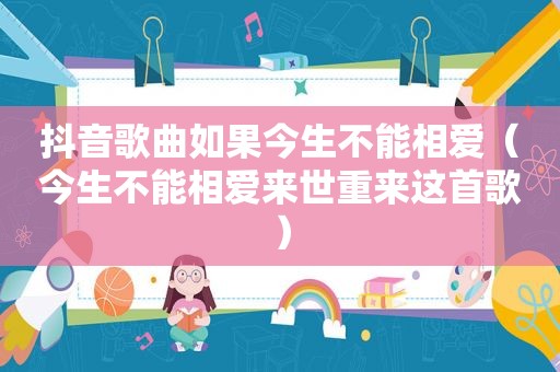 抖音歌曲如果今生不能相爱（今生不能相爱来世重来这首歌）