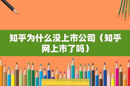 知乎为什么没上市公司（知乎网上市了吗）