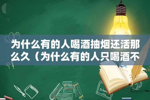 为什么有的人喝酒抽烟还活那么久（为什么有的人只喝酒不抽烟）