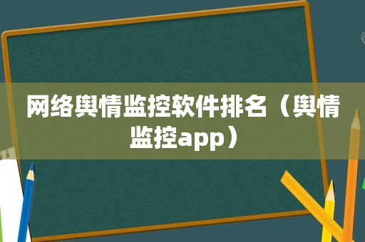 网络舆情监控软件排名（舆情监控app）