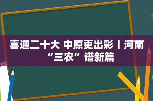 喜迎二十大 中原更出彩丨河南“三农”谱新篇